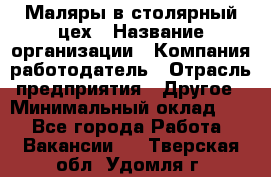 Маляры в столярный цех › Название организации ­ Компания-работодатель › Отрасль предприятия ­ Другое › Минимальный оклад ­ 1 - Все города Работа » Вакансии   . Тверская обл.,Удомля г.